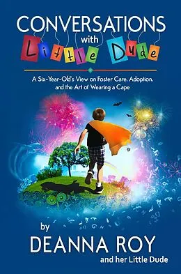E-Book (epub) Conversations with Little Dude: A Six-Year-Old's View of Foster Care, Adoption, and the Art of Wearing a Cape von Deanna Roy, Little Dude