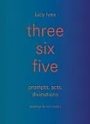 Fester Einband Three Six Five: Prompts, Acts, Divinations (an Inexhaustible Compendium for Writing) von Lucy Ives