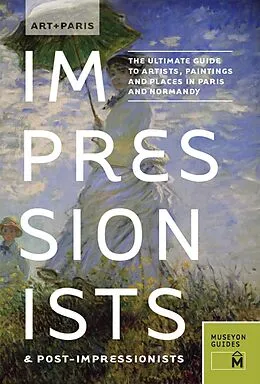 E-Book (pdf) Art + Paris Impressionists & Post-Impressionists : The Ultimate Guide to Artists, Paintings and Places in Paris and Normandy von Museyon Guides