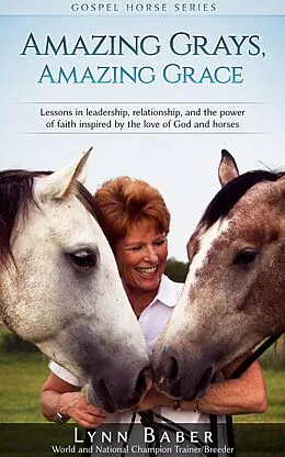 E-Book (epub) Amazing Grays, Amazing Grace - Lessons in Leadership, Relationship, and the Power of Faith Inspired by the Love of God and Horses (Gospel Horse, #1) von Lynn Baber