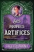 Kartonierter Einband Ses propres artifices: Un roman d'aventures steampunk von Shelley Adina