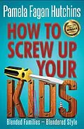 E-Book (epub) How to Screw Up Your Kids von Pamela Fagan Hutchins