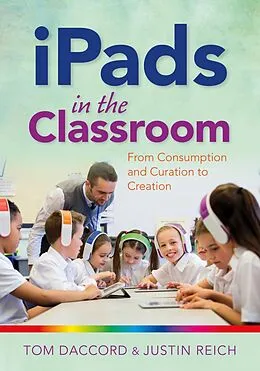 E-Book (epub) iPads in the Classroom: From Consumption and Curation to Creation von Tom Daccord, Justin Reich