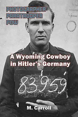 E-Book (epub) PHOTOGRAPHER, PARATROOPER, POW: A Wyoming Cowboy in Hitler's Germany von M. Carroll