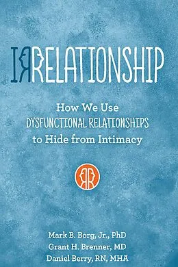 E-Book (epub) IRRELATIONSHIP: How we use Dysfunctional Relationships to Hide from Intimacy von Mark B. Borg, Grant H Brenner, Daniel Berry