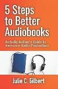 Kartonierter Einband 5 Steps to Better Audiobooks: An Indie Author's Guide to Awesome Audio Productions von Julie C. Gilbert