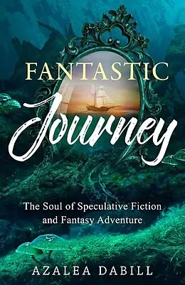 E-Book (epub) Fantastic Journey: The Soul of Speculative Fiction and Fantasy Adventure von Azalea Dabill