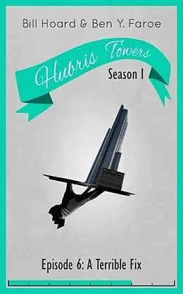 E-Book (epub) Hubris Towers Season 1, Episode 6: A Terrible Fix von Ben Y. Faroe, Bill Hoard