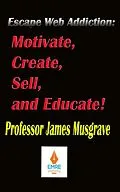 E-Book (epub) Escape Web Addiction: Motivate, Create, Sell, and Educate von James Musgrave