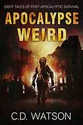 E-Book (epub) Apocalypse Weird: Eight Tales of Post-Apocalyptic Survival (Weird Short Fiction Series, #2) von C. D. Watson