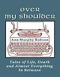 E-Book (epub) Over My Shoulder: Tales of Life, Death and Almost Everything In Between von Ann Murphy Robson