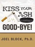 E-Book (epub) Kiss Your Ash Good-Bye! von Ph. D. Joel Block