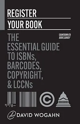 E-Book (epub) Register Your Book: The Essential Guide to ISBNs, Barcodes, Copyright, and LCCNs (Countdown to Book Launch, #2) von David Wogahn