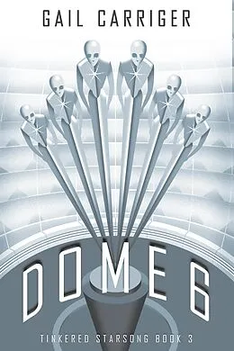 E-Book (epub) Dome 6: Tinkered Starsong Book 3 von Gail Carriger