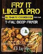 Kartonierter Einband Fry It Like A Pro The Ultimate Cookbook for Your T-fal Deep Fryer von Eli Jacobs