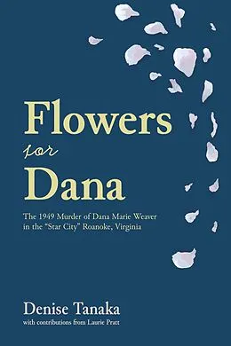 E-Book (epub) Flowers for Dana: the 1949 Murder of Dana Marie Weaver in the "Star City" Roanoke, Virginia von Denise Tanaka, Laurie Platt