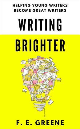 eBook (epub) Writing Brighter: Helping Young Writers Become Great Writers (All Things Brighter) de F. E. Greene