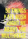 E-Book (epub) 50 Things Kate Bush Taught Me About the Multiverse von Karyna McGlynn