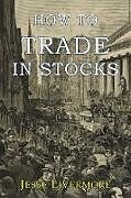 Kartonierter Einband How to Trade In Stocks von Jesse Livermore
