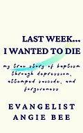 E-Book (epub) Last Week ... I Wanted to Die von Angie Bee