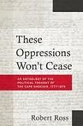 Couverture cartonnée These Oppressions Won't Cease - An Anthology of the Political Thought of the Cape Khoesan, 1777-1879 de Robert Ross