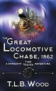 Kartonierter Einband The Great Locomotive Chase, 1862 (The Symbiont Time Travel Adventures Series, Book 4) von T. L. B. Wood