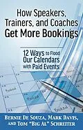 E-Book (epub) How Speakers, Trainers, and Coaches Get More Bookings: 12 Ways to Flood Our Calendars with Paid Events von Bernie de Souza, Mark Davis, Tom "Big Al" Schreiter