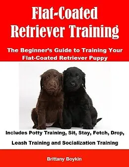 E-Book (epub) Flat-Coated Retriever Training: The Beginner's Guide to Training Your Flat-Coated Retriever Puppy von Brittany Boykin