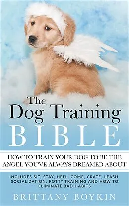 E-Book (epub) Dog Training Bible - How to Train Your Dog to be the Angel You've Always Dreamed About von Brittany Boykin