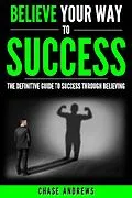 E-Book (epub) Believe Your Way to Success - The Definitive Guide to Success Through Believing von Chase Andrews