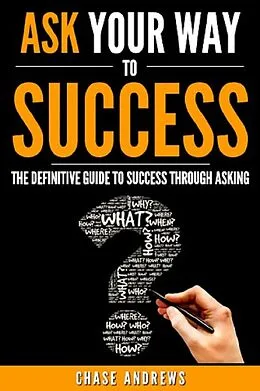 E-Book (epub) Ask Your Way to Success - The Definitive Guide to Success Through Asking von Chase Andrews