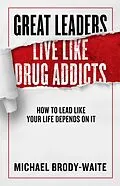 E-Book (epub) Great Leaders Live Like Drug Addicts von Michael Brody-Waite