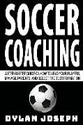 Kartonierter Einband Soccer Coaching: A Step-by-Step Guide on How to Lead Your Players, Manage Parents, and Select the Best Formation von Dylan Joseph