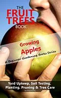 E-Book (epub) The Fruit Trees Book: Growing Apples - A Beginner Gardening Books Series; Yard Upkeep, Soil Testing, Planting, Pruning &amp; Tree Care von Vas Blagodarskiy