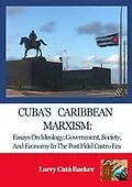 E-Book (epub) Cuba's Caribbean Marxism: Essays on Ideology, Government, Society, and Economy in the Post Fidel Castro Era von Larry Catá Backer