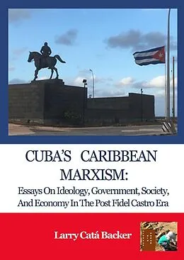 E-Book (epub) Cuba's Caribbean Marxism: Essays on Ideology, Government, Society, and Economy in the Post Fidel Castro Era von Larry Catá Backer