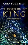 E-Book (epub) Defying the King (Dragon Speakers #2) von Cora Foerstner