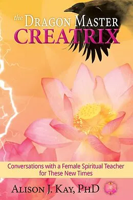 E-Book (epub) The Dragon Master Creatrix: Conversations with a Female Spiritual Teacher for these New Times von Alison J. Kay