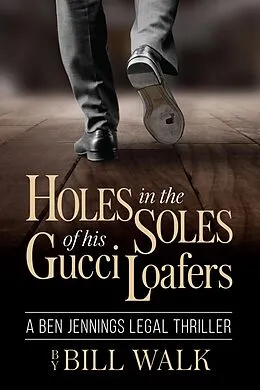 E-Book (epub) Holes in the Soles of his Gucci Loafers (A Ben Jennings Legal Thriller Book 1) von Bill Walk