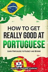 E-Book (epub) How to Get Really Good at Portuguese: Learn Portuguese to Fluency and Beyond von Polyglot Language Learning