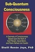 Couverture cartonnée Sub-Quantum Consciousness: A Geometry of Consciousness Based Upon the Work of Karl Pribram, David Bohm, and Pierre Teilhard De Chardin de Shelli Renee Joye