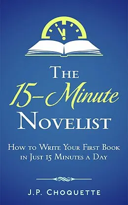 E-Book (epub) The 15-Minute Novelist: How to Write Your First Book in Just 15 Minutes a Day von J. P. Choquette