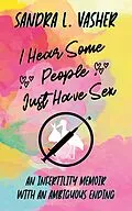 E-Book (epub) I Hear Some People Just Have Sex (An Infertility Memoir with an Ambiguous Ending) von Sandra L. Vasher