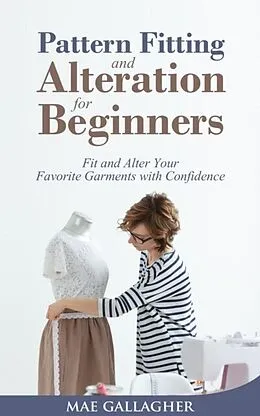 E-Book (epub) Pattern Fitting and Alteration for Beginners: Fit and Alter Your Favorite Garments With Confidence von Mae Gallagher