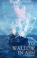 E-Book (epub) To Wallow in Ash & Other Sorrows von Sam Richard