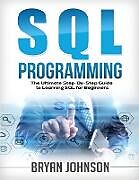 Kartonierter Einband SQL Programming The Ultimate Step-By-Step Guide to Learning SQL for Beginners von Bryan Johnson