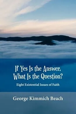 E-Book (epub) If Yes is the Answer, What is the Question? Eight Existential Issues of Faith von George Kimmich Beach