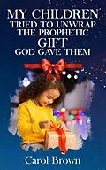 E-Book (epub) My Children Tried To Unwrap The Prophetic Gift God Gave Them von Carol Brown