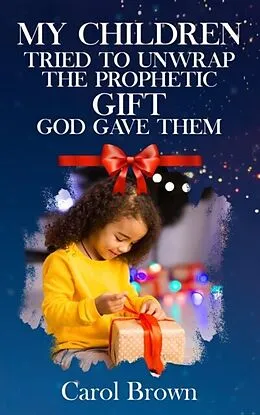 E-Book (epub) My Children Tried To Unwrap The Prophetic Gift God Gave Them von Carol Brown