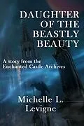E-Book (epub) Daughter of the Beastly Beauty (The Enchanted Castle Archives) von Michelle Levigne